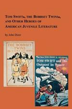 Tom Swift, the Bobbsey Twins and Other Heroes of American Juvenile Literature