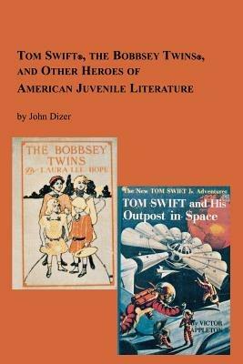 Tom Swift, the Bobbsey Twins and Other Heroes of American Juvenile Literature - John Dizer - cover