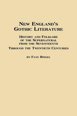 New England's Gothic Literature History and Folklore of the Supernatural from the Seventeenth Through the Twentieth Centuries - Faye Ringel - cover