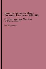 How the American Media Packaged Lynching 1850-1940: Constructing the Meaning of Social Events