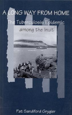 A Long Way from Home: The Tuberculosis Epidemic among the Inuit - Pat Sandiford Grygier - cover