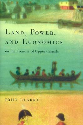 Land, Power, and Economics on the Frontier of Upper Canada - John Clarke - cover
