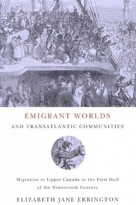 Emigrant Worlds and Transatlantic Communities: Migration to Upper Canada in the First Half of the Nineteenth Century - Elizabeth Jane Errington - cover