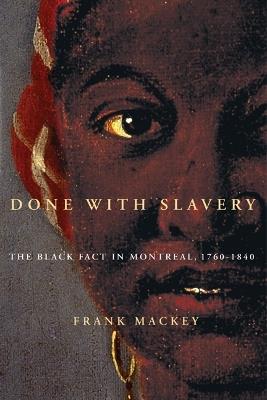 Done with Slavery: The Black Fact in Montreal, 1760-1840 - Frank Mackey - cover