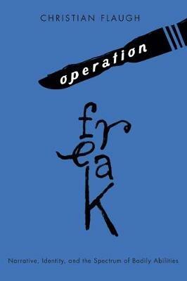 Operation Freak: Narrative, Identity, and the Spectrum of Bodily Abilities - Christian Flaugh - cover
