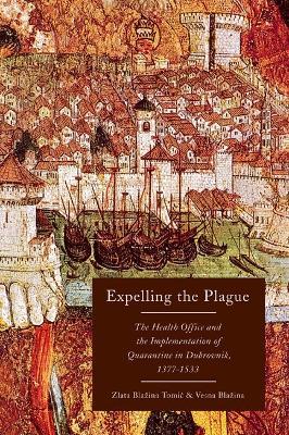 Expelling the Plague: The Health Office and the Implementation of Quarantine in Dubrovnik, 1377-1533 - Zlata Blazina Tomic,Vesna Blazina - cover