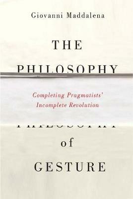 The Philosophy of Gesture: Completing Pragmatists' Incomplete Revolution - Giovanni Maddalena - cover