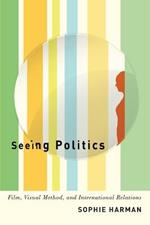 Seeing Politics: Film, Visual Method, and International Relations