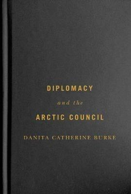 Diplomacy and the Arctic Council - Danita Catherine Burke - cover