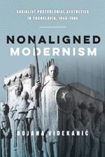 Nonaligned Modernism: Socialist Postcolonial Aesthetics in Yugoslavia, 1945-1985