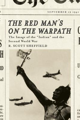 The Red Man's on the Warpath: The Image of the "Indian" and the Second World War - R. Scott Sheffield - cover