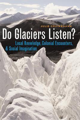 Do Glaciers Listen?: Local Knowledge, Colonial Encounters, and Social Imagination - Julie Cruikshank - cover