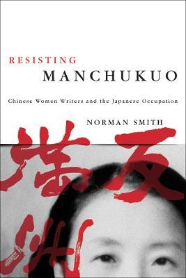 Resisting Manchukuo: Chinese Women Writers and the Japanese Occupation - Norman Smith - cover