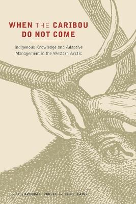 When the Caribou Do not Come: Indigenous Knowledge and Adaptive Management in the Western Arctic - cover