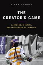 The Creator's Game: Lacrosse, Identity, and Indigenous Nationhood