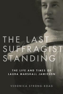The Last Suffragist Standing: The Life and Times of Laura Marshall Jamieson - Veronica Strong-Boag - cover