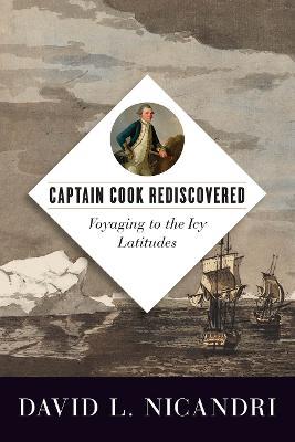 Captain Cook Rediscovered: Voyaging to the Icy Latitudes - David L. Nicandri - cover