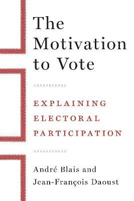 The Motivation to Vote: Explaining Electoral Participation - Andre Blais,Jean-Francois Daoust - cover