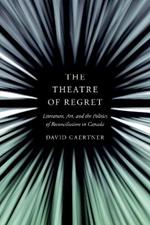 The Theatre of Regret: Literature, Art, and the Politics of Reconciliation in Canada