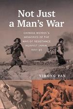 Not Just a Man’s War: Chinese Women’s Memories of the War of Resistance against Japan, 1931–45