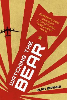 Watching the Bear: Canadian Intelligence Assessments of the Soviet Threat to North America, 1946–1964 - Alan Barnes - cover