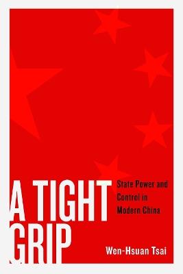 A Tight Grip: State Power and Control in Modern China - Wen-Hsuan Tsai - cover