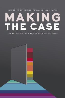 Making the Case: 2SLGBTQ+ Rights and Religion in Schools - Donn Short,Bruce MacDougall,Paul T. Clarke - cover