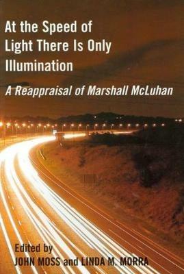 At the Speed of Light There is Only Illumination: A Reappraisal of Marshall McLuhan - cover