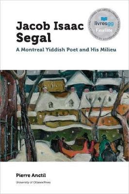 Jacob Isaac Segal: A Montreal Yiddish Poet and His Milieu - Pierre Anctil - cover