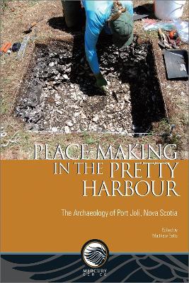 Place-Making in the Pretty Harbour: The Archaeology of Port Joli, Nova Scotia - Matthew Betts - cover