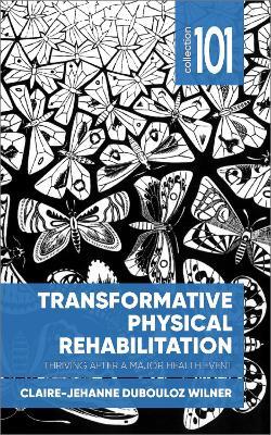 Transformative Physical Rehabilitation: Thriving After a Major Health Event - Claire-Jehanne Dubouloz Wilner - cover
