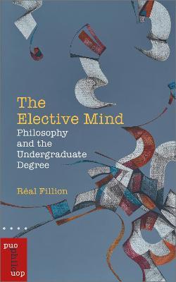 The Elective Mind: Philosophy and the Undergraduate Degree - Real Fillion - cover