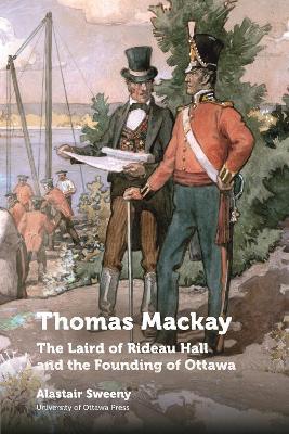 Thomas Mackay: The Laird of Rideau Hall and the Founding of Ottawa - Alastair Sweeny - cover