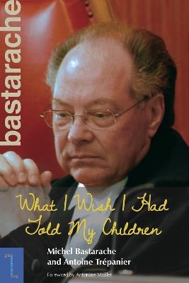 What I Wish I Had Told My Children - Michel Bastarache,Antoine Trépanier - cover