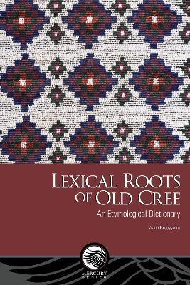 Lexical Roots of Old Cree: An Etymological Dictionary - Kevin Brousseau - cover