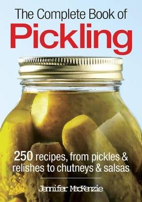 The Complete Book of Pickling: 250 Recipes for Pickling, Fermentation and More - Jennifer MacKenzie - cover