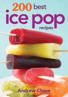 200 Best Ice Pop Recipes - Andrew Chase - cover
