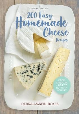 200 Easy Homemade Cheese Recipes: From Cheddar and Brie to Butter and Yogurt - Debra Amrein-Boyes - cover