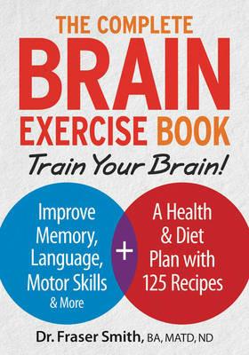 Complete Brain Exercise Book: Train Your Brain - Improve Memory, Language, Motor Skills and More - Fraser Smith - cover