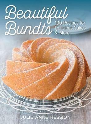 Beautiful Bundts: 100 Recipes for Delicious Cakes & More - Julie Anne Hession - cover