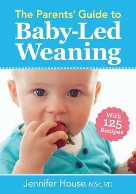 Parents' Guide to Baby-Led Weaning: With 125 Recipes - Jennifer House - cover