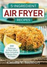 5 Ingredient Air Fryer Recipes: 175 Delicious & Easy Meal Ideas Including Gluten-Free and Vegan