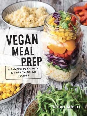 Vegan Meal Prep: A 5-Week Plan with 125 Ready-To-Go Recipes - Robin Asbell - cover