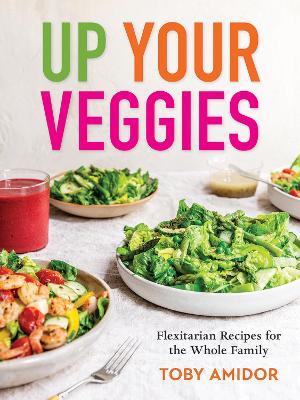 Up Your Veggies: Flexitarian Recipes for the Whole Family - Toby Amidor - cover