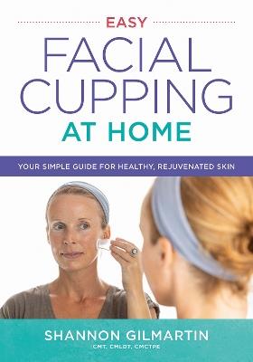 Easy Facial Cupping at Home: Your Simple Guide for Healthy, Rejuvenated Skin - Shannon Gilmartin - cover