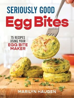 Seriously Good Egg Bites: 75 Recipes Using Your Egg Bite Maker - Marilyn Haugen - cover