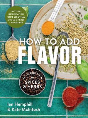 How to Add Flavor: An Introduction to Spices and Herbs - Ian Hemphill,Kate McIntosh - cover