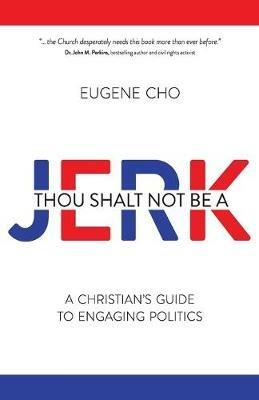 Thou Shalt Not Be a Jerk: A Christian's Guide to Engaging Politics - Eugene Cho - cover