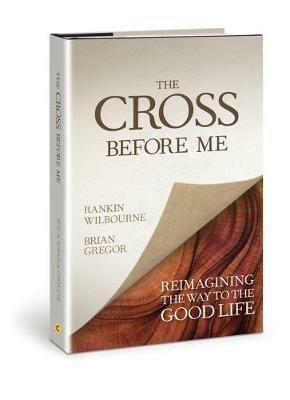 The Cross Before Me: Reimagining the Way to the Good Life - Rankin Wilbourne,Brian Gregor - cover