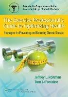The Exercise Professional's Guide to Optimizing Health: Strategies for Preventing and Reducing Chronic Disease - Jeffrey L. Roitman,Tom LaFontaine - cover
